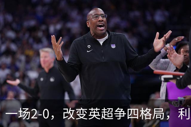 一场2-0，改变英超争四格局，利物浦超越切尔西，升到第4名