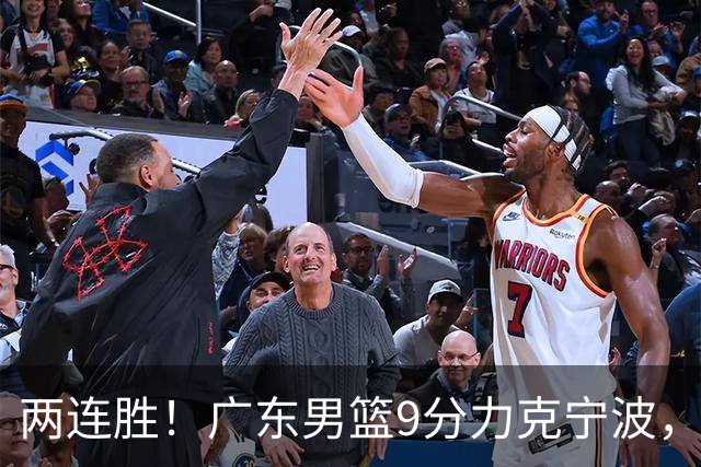 两连胜！广东男篮9分力克宁波，博日奇26+10弗格16分，胡明轩打一号位10分7助