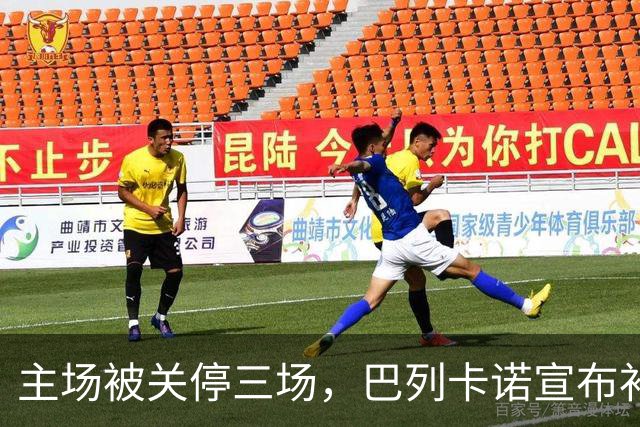 主场被关停三场，巴列卡诺宣布补偿会员并保留追责权利