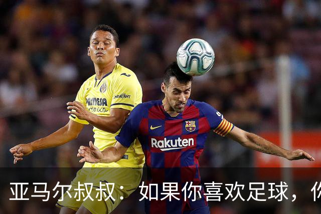 亚马尔叔叔：如果你喜欢足球，你会去看亚马尔，而不是凯恩