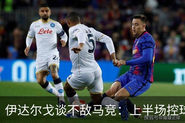 伊达尔戈谈不敌马竞：上半场控球表现不错但缺少威胁和杀伤力