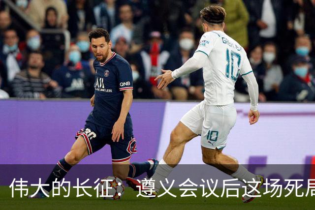 伟大的长征：遵义会议后这场死局，让周恩来晚年想起来都一阵后怕