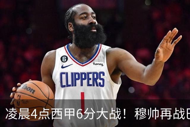 凌晨4点西甲6分大战！穆帅再战巴萨：失利=落后9分 巨星对决