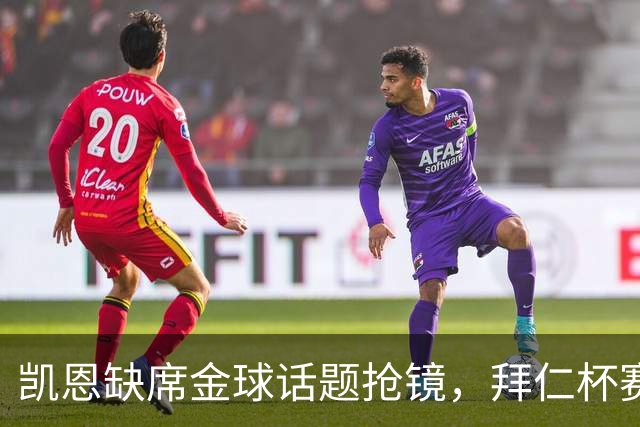 凯恩缺席金球话题抢镜，拜仁杯赛首发诺伊尔领衔