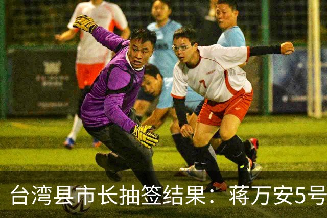 台湾县市长抽签结果：蒋万安5号，柯志恩3号，江启臣、李四川也3号