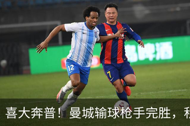 喜大奔普！曼城输球枪手完胜，积分追平，英超终于松了口气