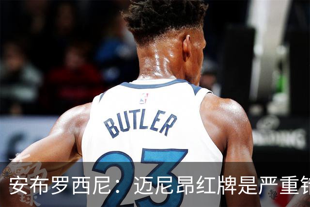 安布罗西尼：迈尼昂红牌是严重错误，反映球队的比赛态度不对