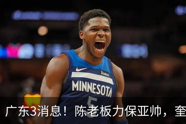 广东3消息！陈老板力保亚帅，奎因或有望回归救火，杜锋爱将再失业