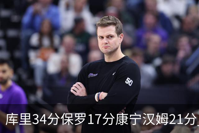 库里34分保罗17分康宁汉姆21分 勇士力克活塞