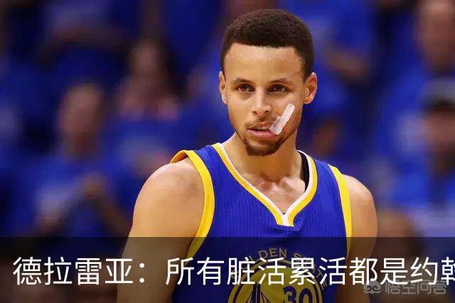 德拉雷亚：所有脏活累活都是约翰逊在干，和他搭档很棒