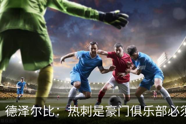 德泽尔比：热刺是豪门俱乐部必须展现个性；帕尔默早该被罚下