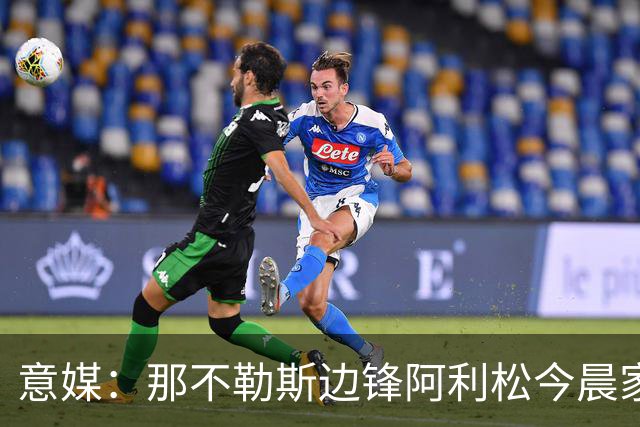 意媒：那不勒斯边锋阿利松今晨家中进贼，一块手表和珠宝首饰被盗