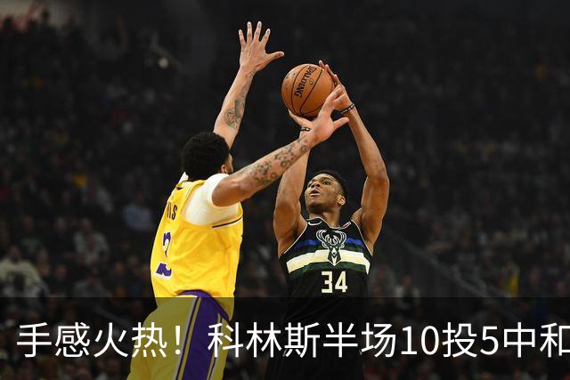 手感火热！科林斯半场10投5中&三分4中3得到13分5板1助 正负值+9