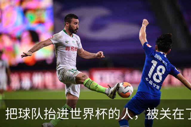 把球队抬进世界杯的人，被关在了世界杯门外！
