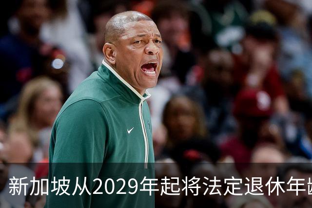 新加坡从2029年起将法定退休年龄提至65岁 ，再就业年龄提高至70岁：对于到达法定退休年龄和再就业年龄后，仍继续工作者，将配套减轻税负