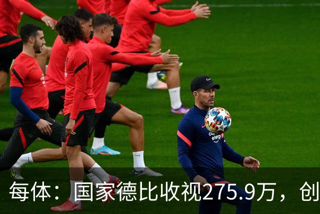 每体：国家德比收视275.9万，创2017年来西甲新高