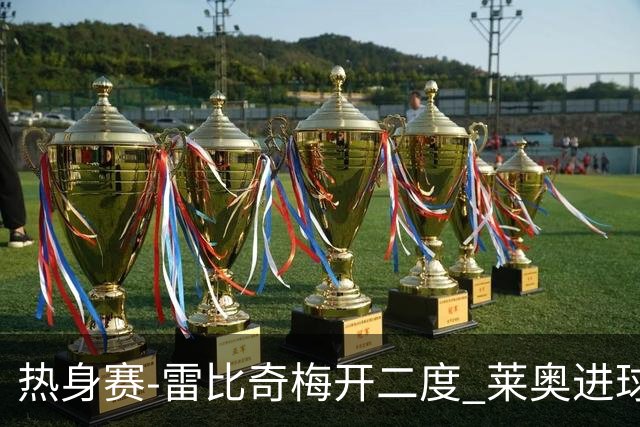 热身赛-雷比奇梅开二度 莱奥进球 AC米兰6-1大胜