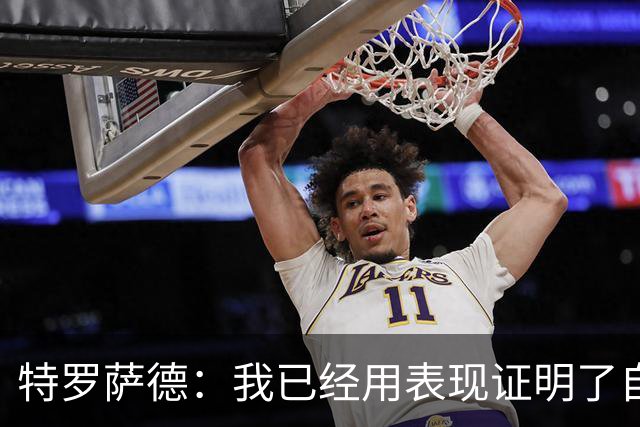 特罗萨德：我已经用表现证明了自己