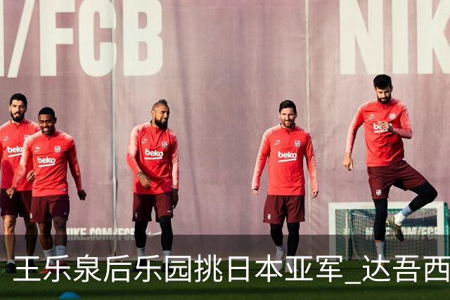 王乐泉后乐园挑日本亚军 达吾西利特渴望连胜