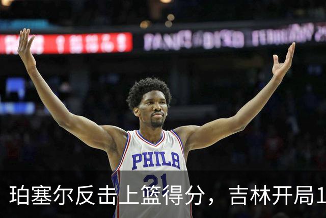 珀塞尔反击上篮得分，吉林开局16-0领先深圳