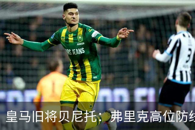 皇马旧将贝尼托：弗里克高位防线被皇马惩罚