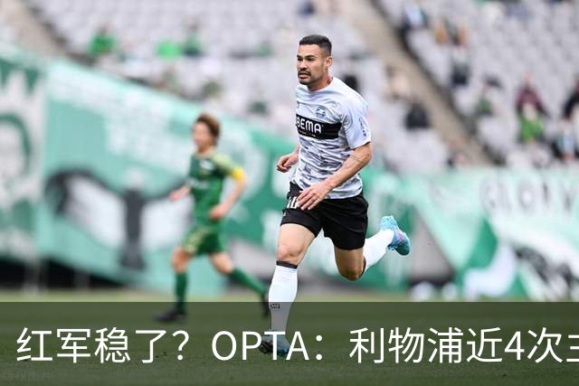红军稳了？OPTA：利物浦近4次主场对布莱顿保持全胜
