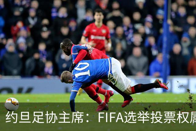 约旦足协主席：FIFA选举投票权属各协会，大洲足联主席无权置喙