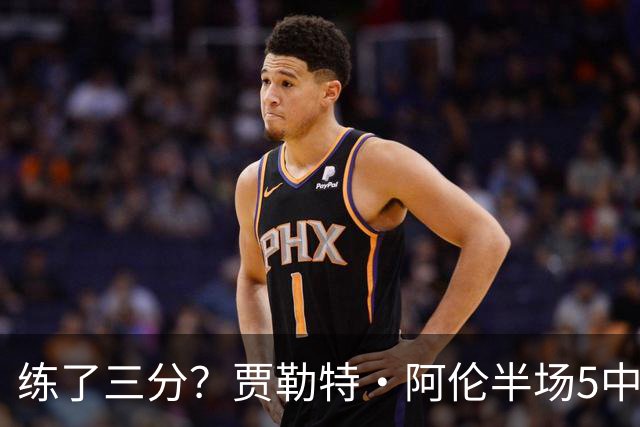 练了三分？贾勒特·阿伦半场5中4拿13分3板 三分1中1