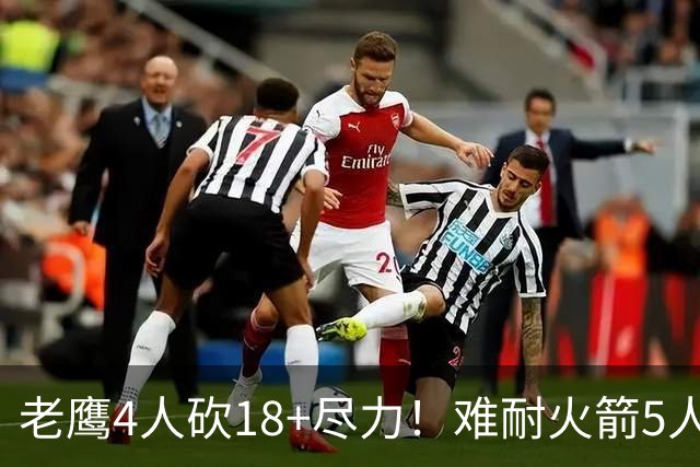 老鹰4人砍18+尽力！难耐火箭5人砍17+，休城双探花都兑现天赋了！