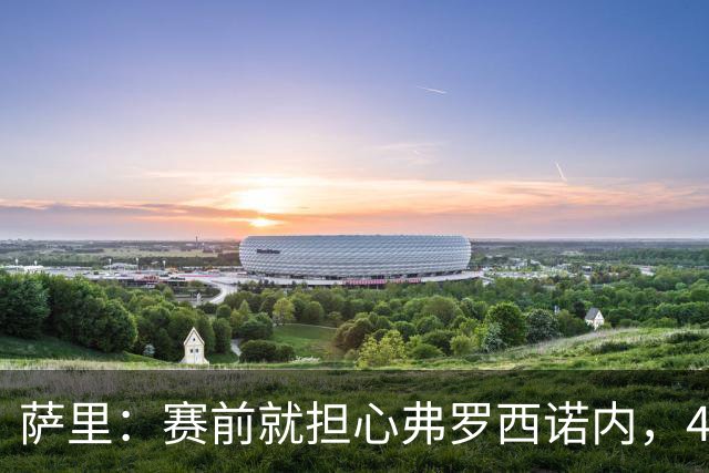 萨里：赛前就担心弗罗西诺内，4-4的结果只能接受