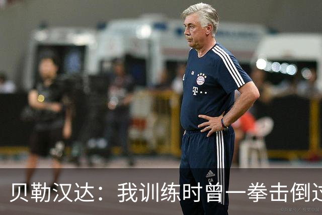 贝勒汉达：我训练时曾一拳击倒过前队友，但从没有拿刀威胁他