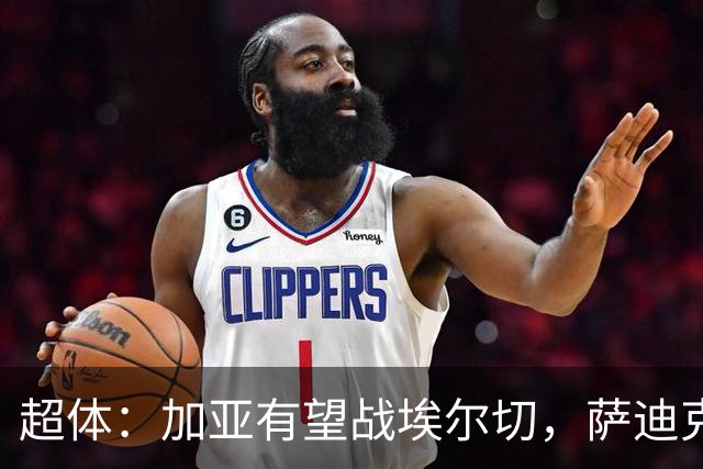 超体：加亚有望战埃尔切，萨迪克首堂合练，奥托尔比恐重伤