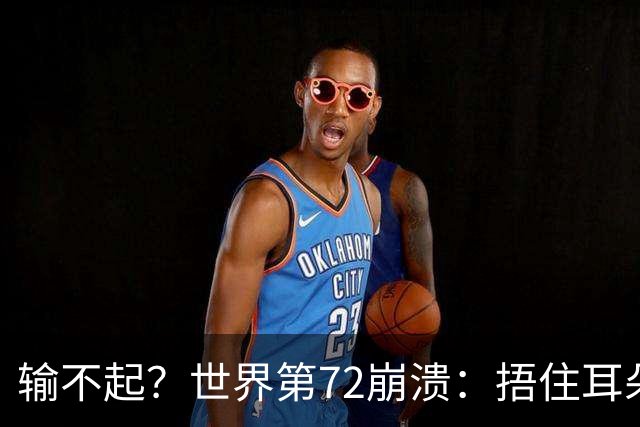 输不起？世界第72崩溃：捂住耳朵痛哭 冷漠与孙心然握手遭外网狂批