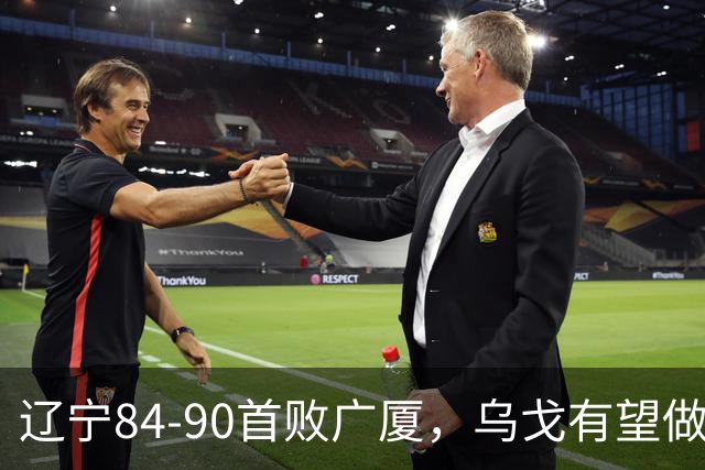 辽宁84-90首败广厦，乌戈有望做出四项战术调整，赵继伟或迎来复出，支援外援库珀