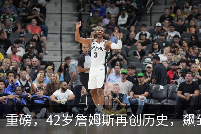 重磅，42岁詹姆斯再创历史，飙到联盟第一……