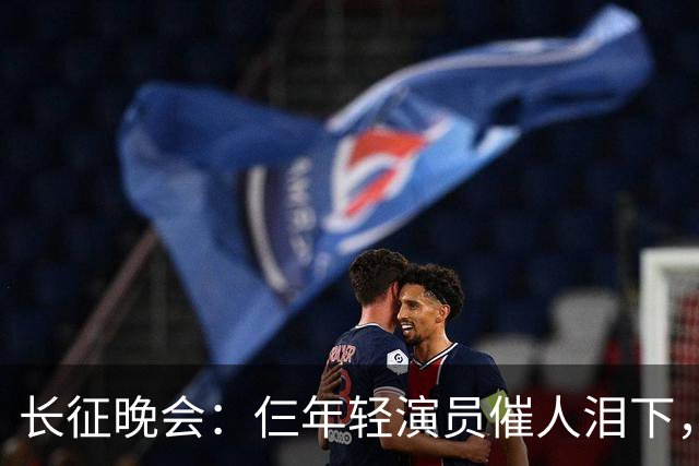 长征晚会：仨年轻演员催人泪下，迟蓬眼泪婆娑，72岁的他惊艳全场