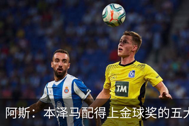 阿斯：本泽马配得上金球奖的五大理由