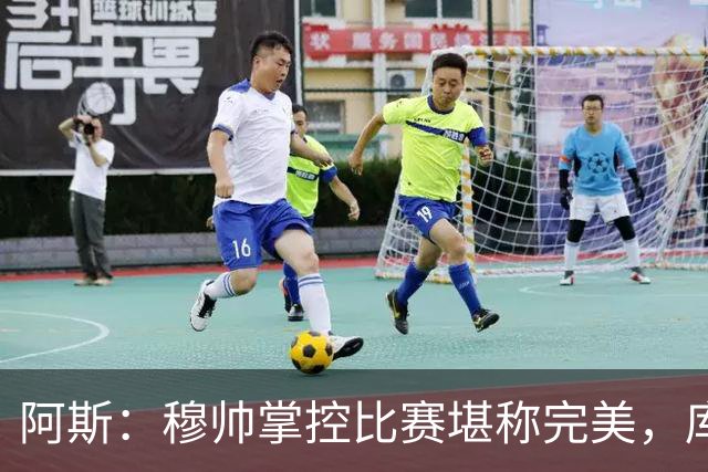 阿斯：穆帅掌控比赛堪称完美，库库锁死亚马尔