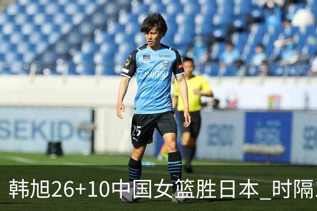 韩旭26+10中国女篮胜日本 时隔12年再夺亚洲杯