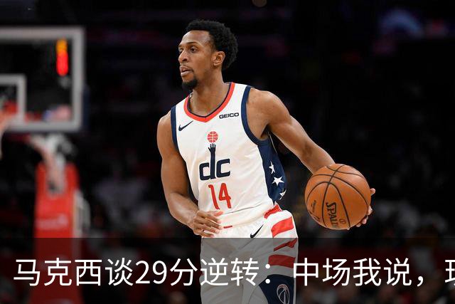 马克西谈29分逆转：中场我说，现在要看我们是什么料子做的