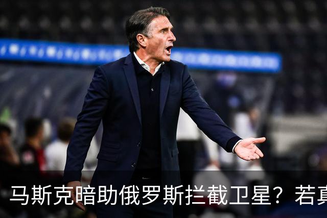 马斯克暗助俄罗斯拦截卫星？若真发生将引发全球巨震