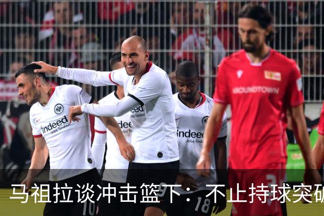 马祖拉谈冲击篮下：不止持球突破 空切挡拆顺下均可实现