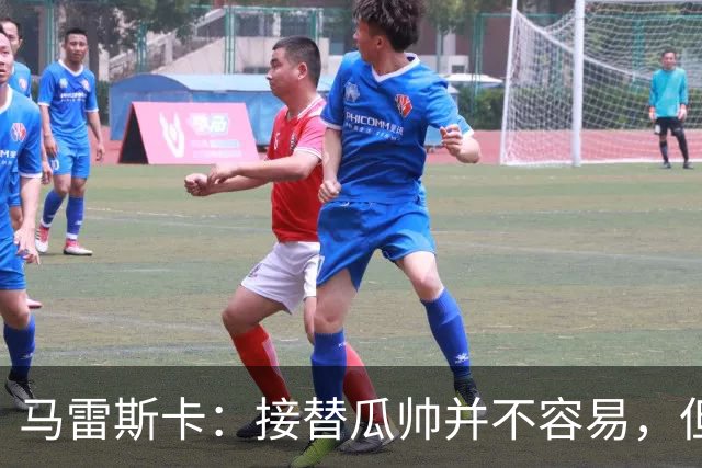 马雷斯卡：接替瓜帅并不容易，但我只想做好自己
