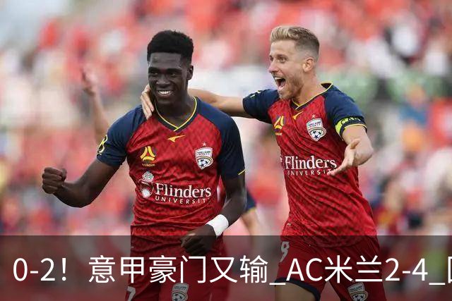 0-2！意甲豪门又输 AC米兰2-4 国际米兰戏剧2-0 最新积分榜：2队25分