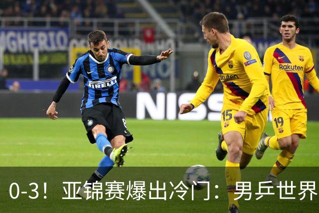 0-3！亚锦赛爆出冷门：男乒世界第一惨败，日本世界冠军也被零封