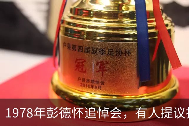 1978年彭德怀追悼会，有人提议把缺点写进悼词，邓公：思想还要解放，我来改