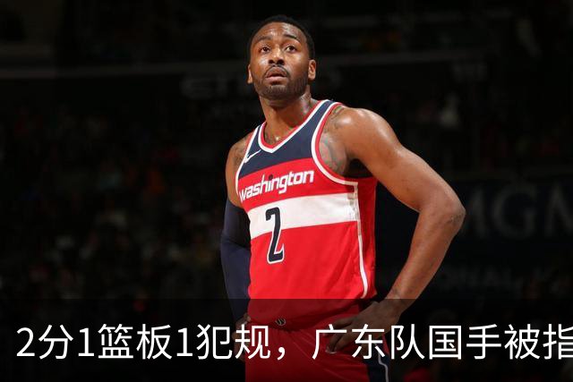 2分1篮板1犯规，广东队国手被指责大软蛋，球迷：千古奇冤杜锋