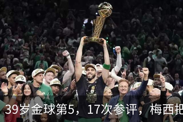 39岁金球第5，17次参评，梅西把前五变成个人底线