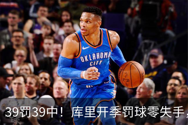 39罚39中！库里开季罚球零失手，火箭12年后再现5连胜