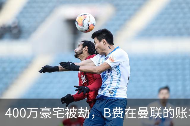 400万豪宅被劫，B费在曼联的账本翻到了最后一页